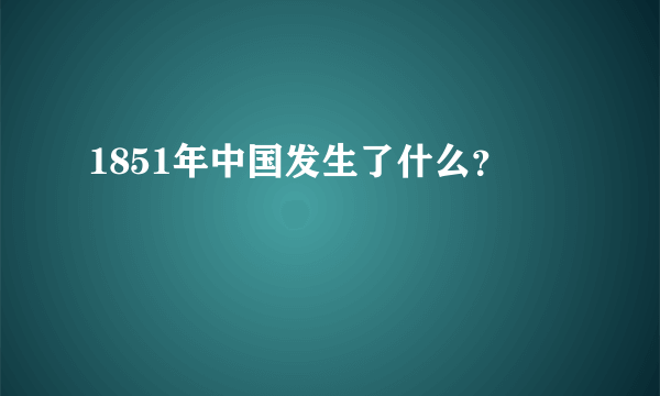 1851年中国发生了什么？