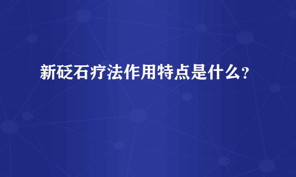 新砭石疗法作用特点是什么？