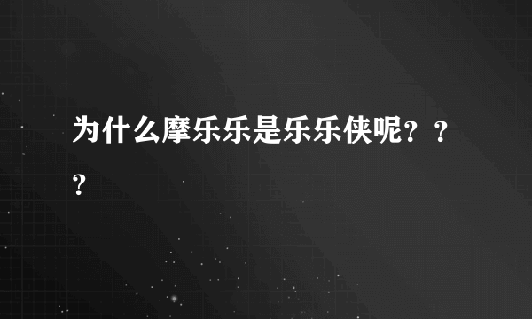 为什么摩乐乐是乐乐侠呢？？？