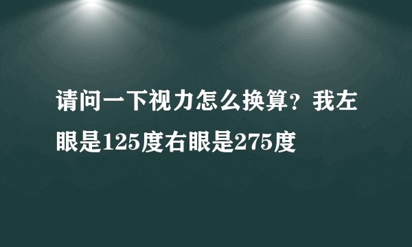 请问一下视力怎么换算？我左眼是125度右眼是275度