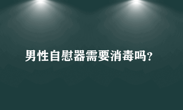 男性自慰器需要消毒吗？