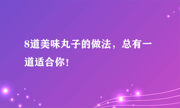 8道美味丸子的做法，总有一道适合你！