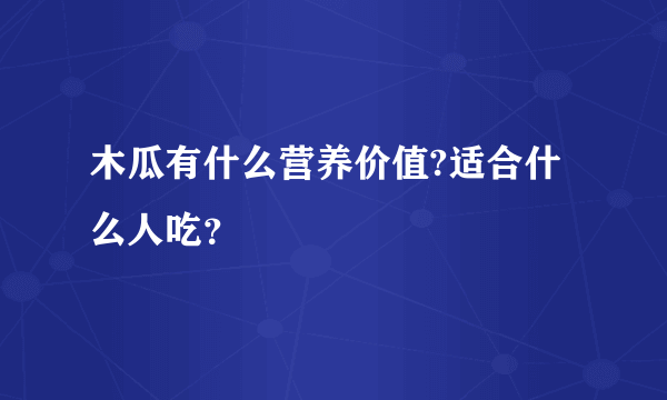 木瓜有什么营养价值?适合什么人吃？