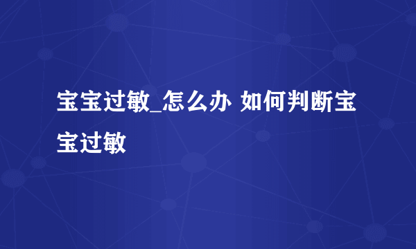 宝宝过敏_怎么办 如何判断宝宝过敏