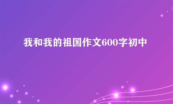 我和我的祖国作文600字初中