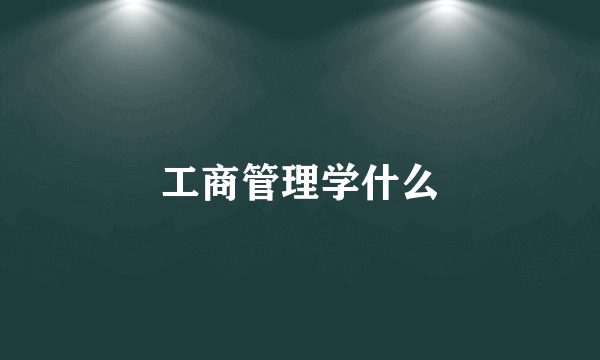 工商管理学什么