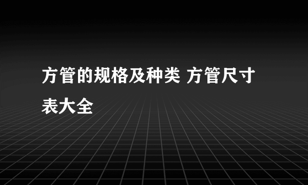 方管的规格及种类 方管尺寸表大全