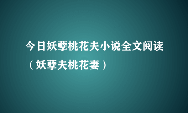 今日妖孽桃花夫小说全文阅读（妖孽夫桃花妻）