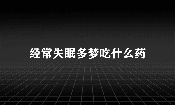 经常失眠多梦吃什么药