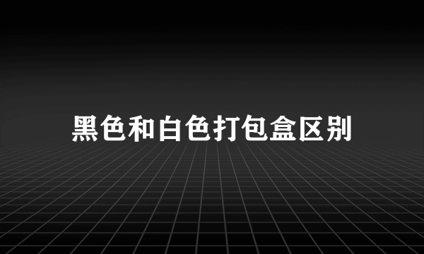 黑色和白色打包盒区别