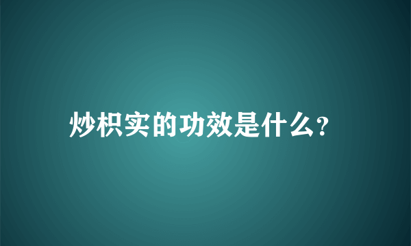 炒枳实的功效是什么？