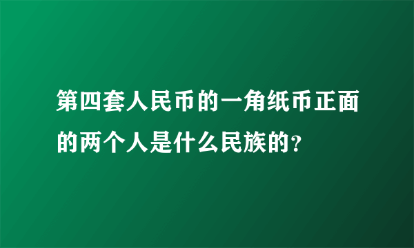 第四套人民币的一角纸币正面的两个人是什么民族的？