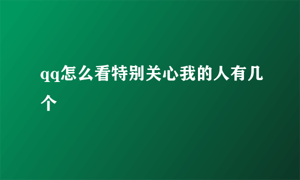 qq怎么看特别关心我的人有几个