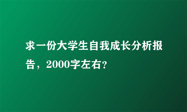 求一份大学生自我成长分析报告，2000字左右？