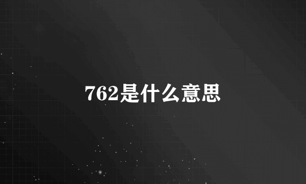 762是什么意思