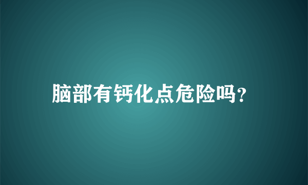 脑部有钙化点危险吗？