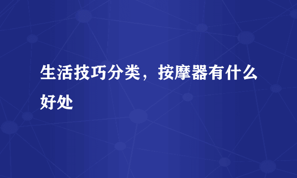 生活技巧分类，按摩器有什么好处