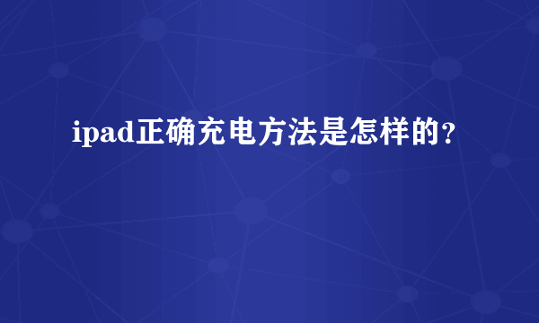 ipad正确充电方法是怎样的？