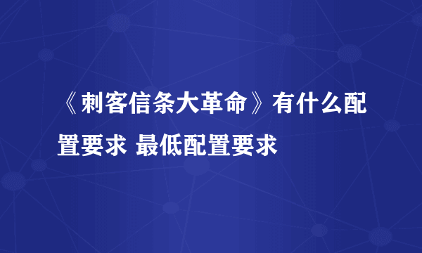 《刺客信条大革命》有什么配置要求 最低配置要求