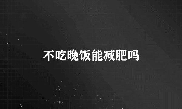 不吃晚饭能减肥吗