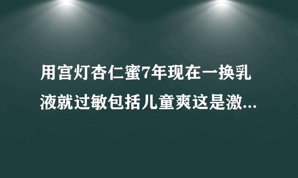 用宫灯杏仁蜜7年现在一换乳液就过敏包括儿童爽这是激素依赖么