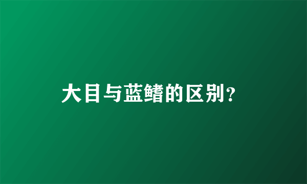 大目与蓝鳍的区别？