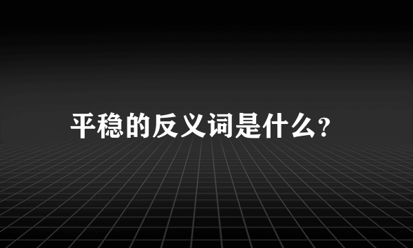 平稳的反义词是什么？