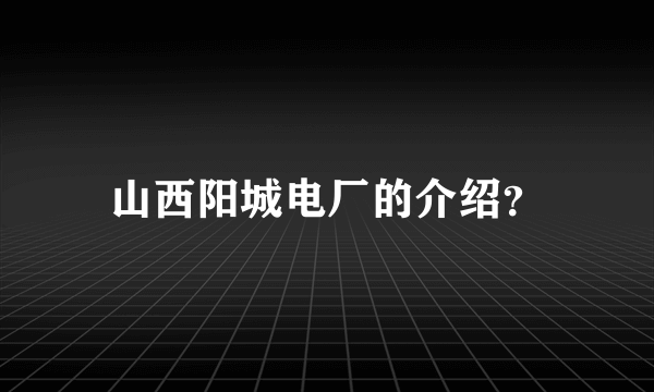 山西阳城电厂的介绍？