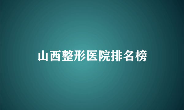 山西整形医院排名榜