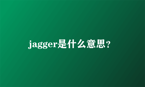 jagger是什么意思？