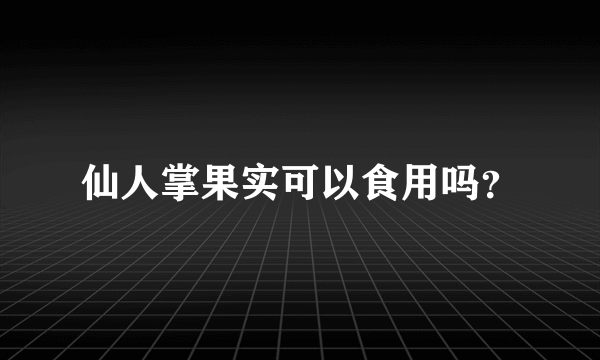 仙人掌果实可以食用吗？