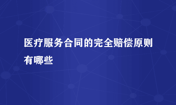 医疗服务合同的完全赔偿原则有哪些