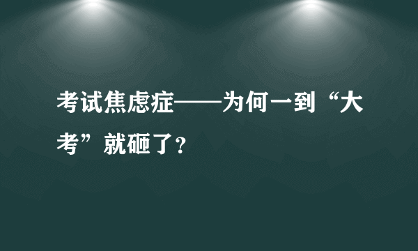 考试焦虑症——为何一到“大考”就砸了？