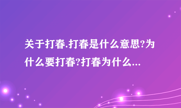 关于打春.打春是什么意思?为什么要打春?打春为什么要吃萝卜?