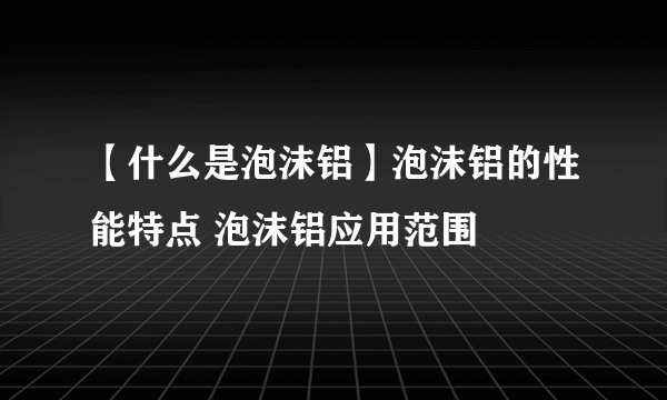 【什么是泡沫铝】泡沫铝的性能特点 泡沫铝应用范围