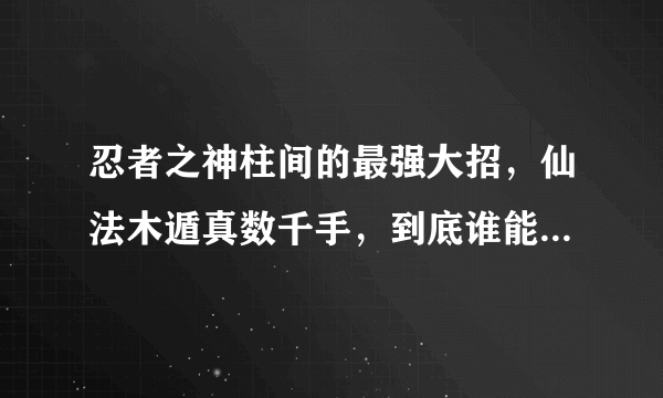 忍者之神柱间的最强大招，仙法木遁真数千手，到底谁能挡住这招？