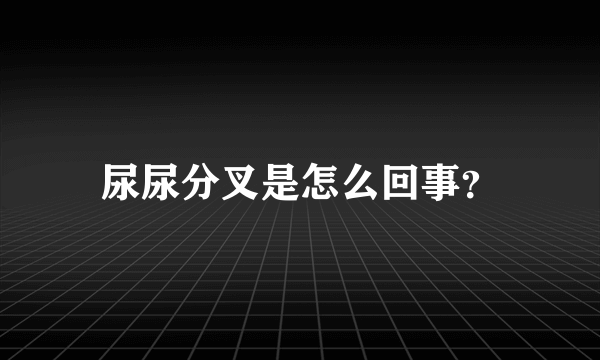 尿尿分叉是怎么回事？