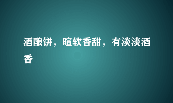 酒酿饼，暄软香甜，有淡淡酒香