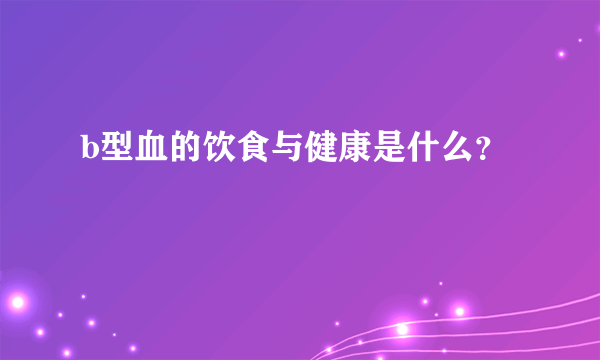 b型血的饮食与健康是什么？