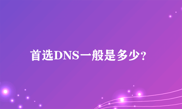 首选DNS一般是多少？