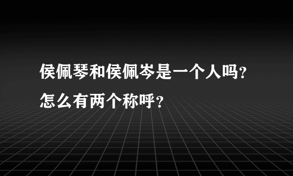 侯佩琴和侯佩岑是一个人吗？怎么有两个称呼？