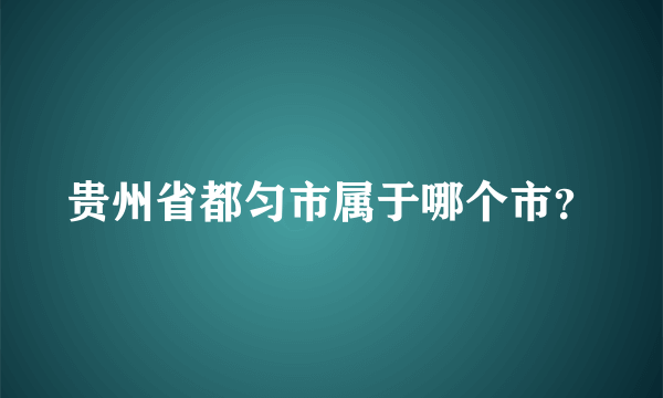 贵州省都匀市属于哪个市？