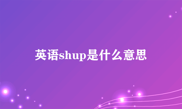 英语shup是什么意思