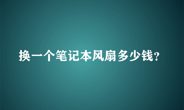 换一个笔记本风扇多少钱？