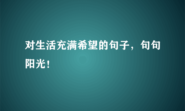 对生活充满希望的句子，句句阳光！