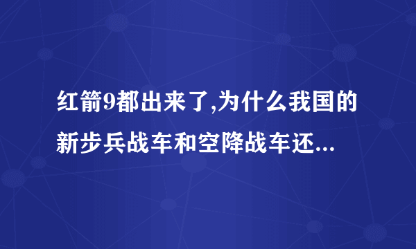 红箭9都出来了,为什么我国的新步兵战车和空降战车还用红箭73?