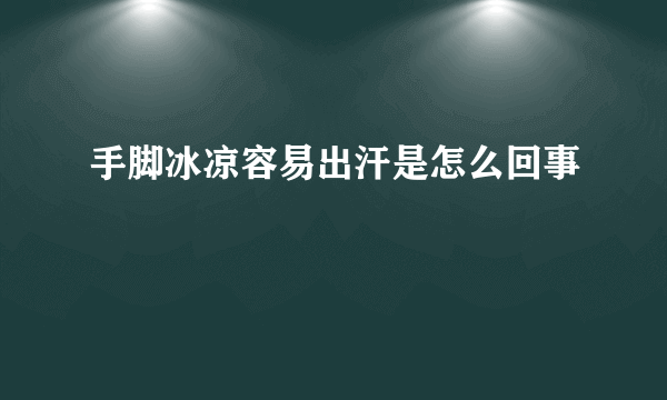 手脚冰凉容易出汗是怎么回事