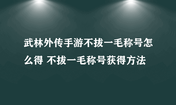 武林外传手游不拔一毛称号怎么得 不拔一毛称号获得方法