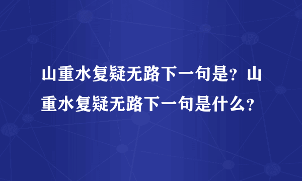 山重水复疑无路下一句是？山重水复疑无路下一句是什么？