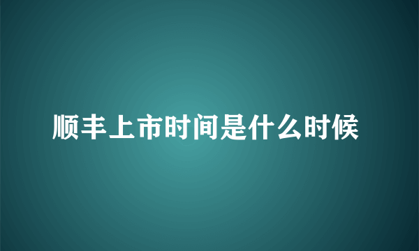 顺丰上市时间是什么时候 